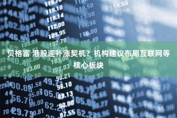 贝格富 港股迎补涨契机？机构建议布局互联网等核心板块