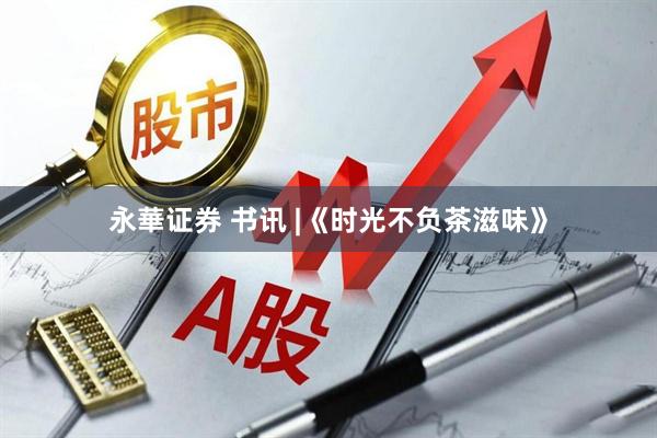 永華证券 书讯 |《时光不负茶滋味》