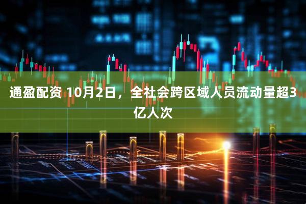 通盈配资 10月2日，全社会跨区域人员流动量超3亿人次