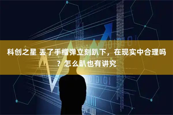 科创之星 丢了手榴弹立刻趴下，在现实中合理吗？怎么趴也有讲究