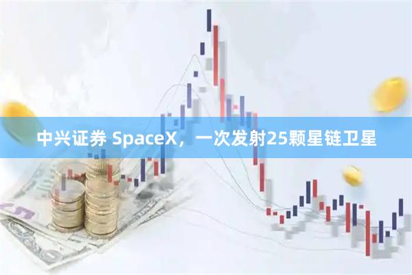中兴证券 SpaceX,一次发射25颗星链卫星