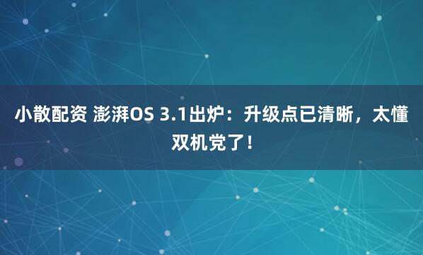小散配资 澎湃OS 3.1出炉:升级点已清晰,太懂双机党了!