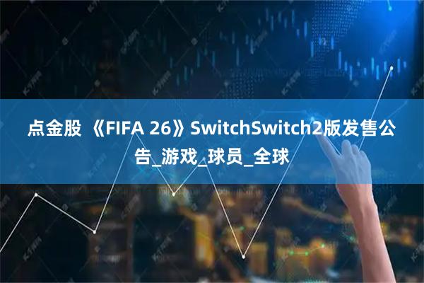 点金股 《FIFA 26》SwitchSwitch2版发售公告_游戏_球员_全球