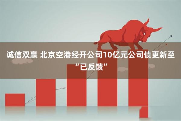 诚信双赢 北京空港经开公司10亿元公司债更新至“已反馈”