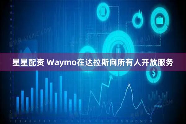 星星配资 Waymo在达拉斯向所有人开放服务